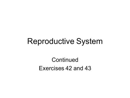 Reproductive System Continued Exercises 42 and 43.