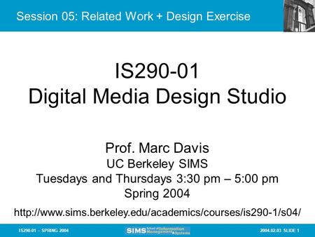 2004.02.03 SLIDE 1IS290-01 – SPRING 2004 Session 05: Related Work + Design Exercise IS290-01 Digital Media Design Studio Prof. Marc Davis UC Berkeley SIMS.