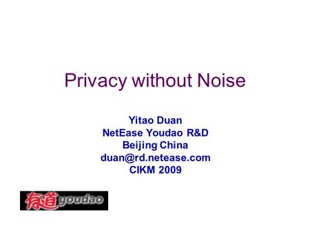 Privacy without Noise Yitao Duan NetEase Youdao R&D Beijing China CIKM 2009.