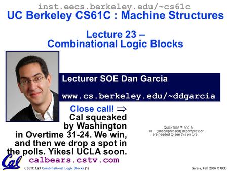 CS61C L23 Combinational Logic Blocks (1) Garcia, Fall 2006 © UCB Lecturer SOE Dan Garcia www.cs.berkeley.edu/~ddgarcia inst.eecs.berkeley.edu/~cs61c UC.
