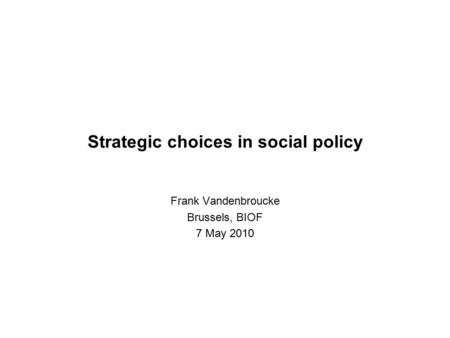 Strategic choices in social policy Frank Vandenbroucke Brussels, BIOF 7 May 2010.