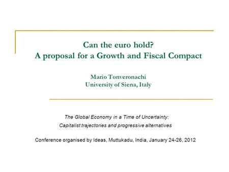 Can the euro hold? A proposal for a Growth and Fiscal Compact Mario Tonveronachi University of Siena, Italy The Global Economy in a Time of Uncertainty:
