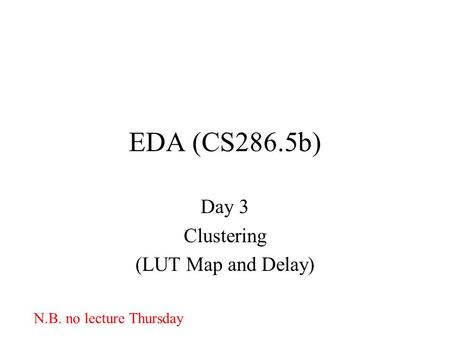 EDA (CS286.5b) Day 3 Clustering (LUT Map and Delay) N.B. no lecture Thursday.
