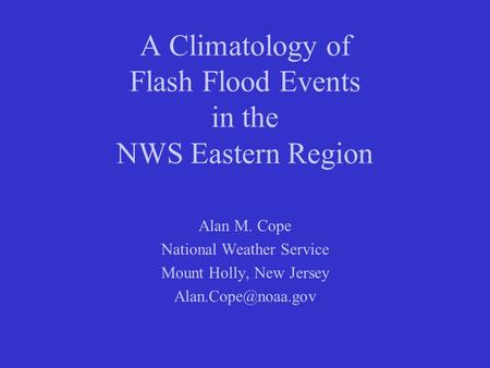 A Climatology of Flash Flood Events in the NWS Eastern Region Alan M. Cope National Weather Service Mount Holly, New Jersey