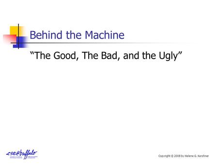 Behind the Machine “The Good, The Bad, and the Ugly” Copyright © 2008 by Helene G. Kershner.