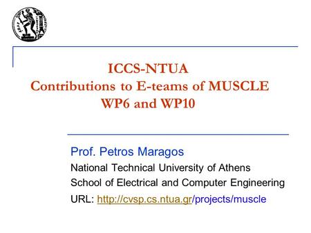 ICCS-NTUA Contributions to E-teams of MUSCLE WP6 and WP10 Prof. Petros Maragos National Technical University of Athens School of Electrical and Computer.