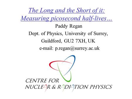 The Long and the Short of it: Measuring picosecond half-lives… Paddy Regan Dept. of Physics, University of Surrey, Guildford, GU2 7XH, UK