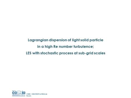 Lagrangian dispersion of light solid particle in a high Re number turbulence; LES with stochastic process at sub-grid scales CNRS – UNIVERSITE et INSA.