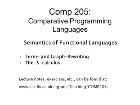 Comp 205: Comparative Programming Languages Semantics of Functional Languages Term- and Graph-Rewriting The λ-calculus Lecture notes, exercises, etc.,