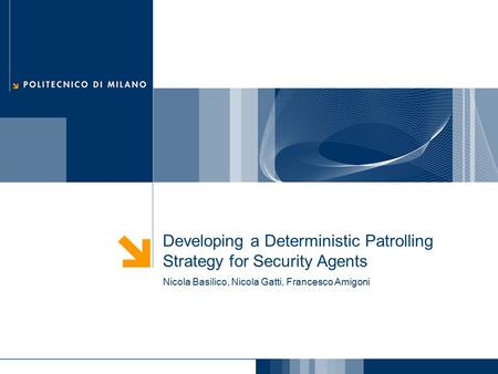 Developing a Deterministic Patrolling Strategy for Security Agents Nicola Basilico, Nicola Gatti, Francesco Amigoni.