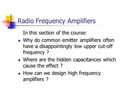 Radio Frequency Amplifiers In this section of the course: Why do common emitter amplifiers often have a disappointingly low upper cut-off frequency ? Where.