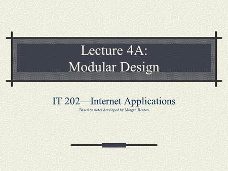 Lecture 4A: Modular Design IT 202—Internet Applications Based on notes developed by Morgan Benton.