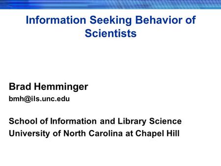 Information Seeking Behavior of Scientists Brad Hemminger School of Information and Library Science University of North Carolina at Chapel.