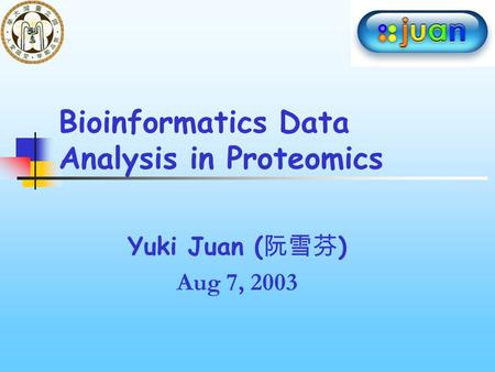 Yuki Juan ( 阮雪芬 ) Aug 7, 2003 Bioinformatics Data Analysis in Proteomics.