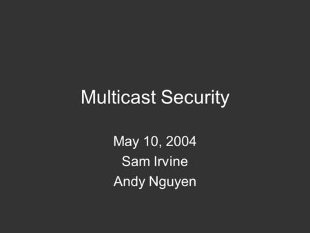 Multicast Security May 10, 2004 Sam Irvine Andy Nguyen.