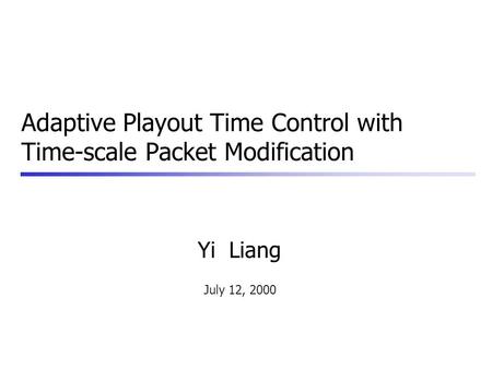 Yi Liang July 12, 2000 Adaptive Playout Time Control with Time-scale Packet Modification.