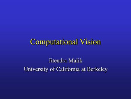 Computational Vision Jitendra Malik University of California at Berkeley Jitendra Malik University of California at Berkeley.