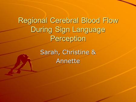 Regional Cerebral Blood Flow During Sign Language Perception Sarah, Christine & Annette.