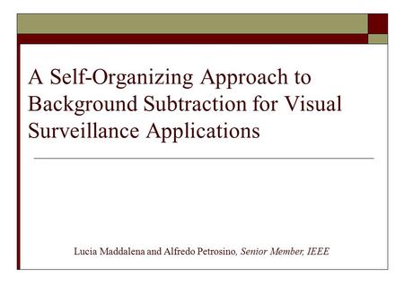 A Self-Organizing Approach to Background Subtraction for Visual Surveillance Applications Lucia Maddalena and Alfredo Petrosino, Senior Member, IEEE.