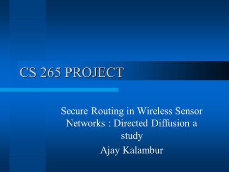 CS 265 PROJECT Secure Routing in Wireless Sensor Networks : Directed Diffusion a study Ajay Kalambur.