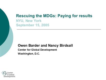Rescuing the MDGs: Paying for results NYU, New York September 15, 2005 Owen Barder and Nancy Birdsall Center for Global Development Washington, D.C.