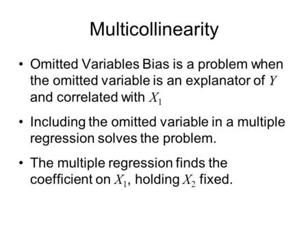 Multicollinearity Omitted Variables Bias is a problem when the omitted variable is an explanator of Y and correlated with X1 Including the omitted variable.