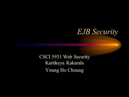 EJB Security CSCI 5931 Web Security Kartikeya Kakarala Young Ho Choung.
