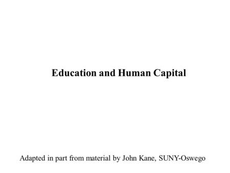 Education and Human Capital Adapted in part from material by John Kane, SUNY-Oswego.