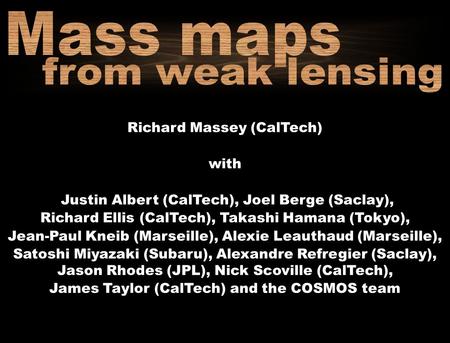 Weak lensing mass-selected cluster catalogues Richard Massey (CalTech) with Justin Albert (CalTech), Joel Berge (Saclay), Richard Ellis (CalTech), Takashi.