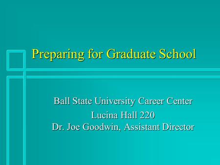 Preparing for Graduate School Ball State University Career Center Lucina Hall 220 Dr. Joe Goodwin, Assistant Director.