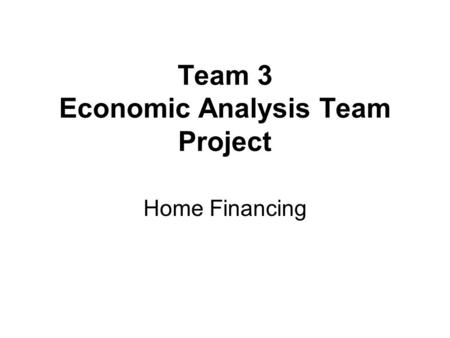 Team 3 Economic Analysis Team Project Home Financing.