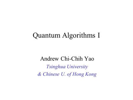 Quantum Algorithms I Andrew Chi-Chih Yao Tsinghua University & Chinese U. of Hong Kong.