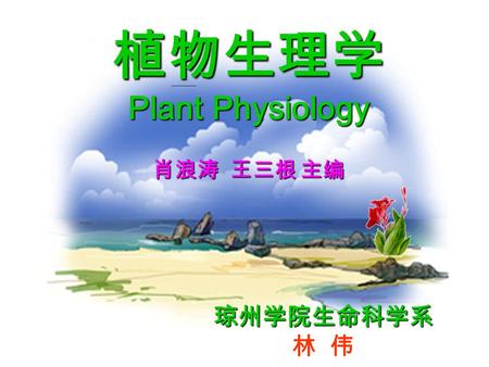 植物生理学 Plant Physiology 肖浪涛 王三根 主编 琼州学院生命科学系 林 伟.
