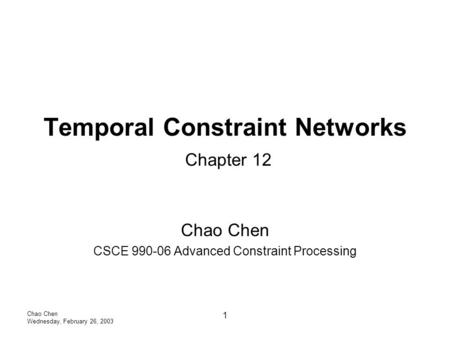 Chao Chen Wednesday, February 26, 2003 1 Temporal Constraint Networks Chapter 12 Chao Chen CSCE 990-06 Advanced Constraint Processing.
