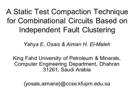 A Static Test Compaction Technique for Combinational Circuits Based on Independent Fault Clustering Yahya E. Osais & Aiman H. El-Maleh King Fahd University.
