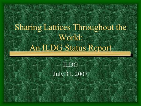 Sharing Lattices Throughout the World: An ILDG Status Report ILDG July 31, 2007.