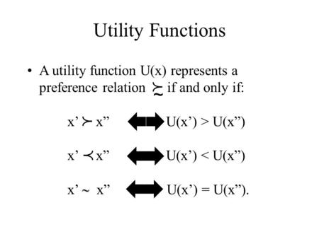 Utility Functions A utility function U(x) represents a preference relation if and only if: x’ x” U(x’) > U(x”) x’ x” U(x’) < U(x”) x’  x” U(x’) = U(x”).