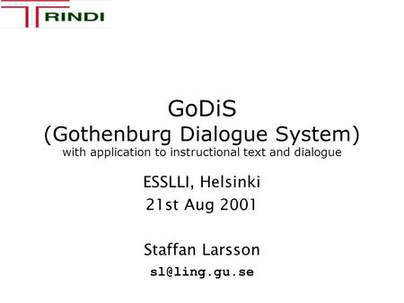 GoDiS (Gothenburg Dialogue System) with application to instructional text and dialogue ESSLLI, Helsinki 21st Aug 2001 Staffan Larsson