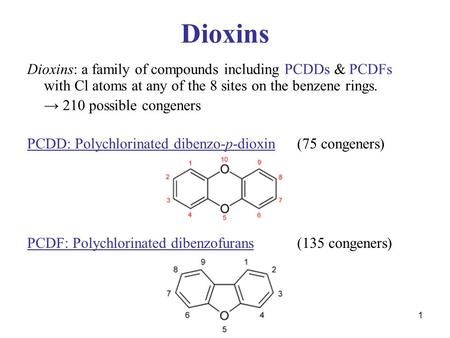 1 Dioxins Dioxins: a family of compounds including PCDDs & PCDFs with Cl atoms at any of the 8 sites on the benzene rings. → 210 possible congeners PCDD: