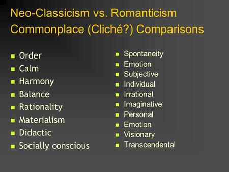 Neo-Classicism vs. Romanticism Commonplace (Cliché?) Comparisons Order Calm Harmony Balance Rationality Materialism Didactic Socially conscious Spontaneity.