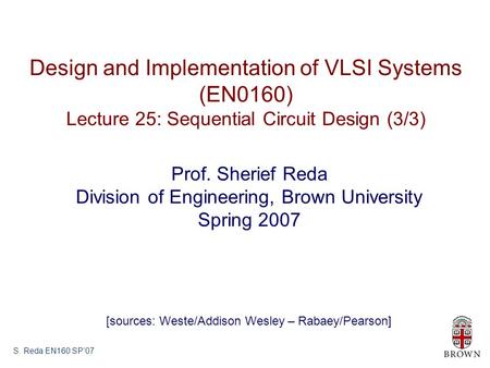 S. Reda EN160 SP’07 Design and Implementation of VLSI Systems (EN0160) Lecture 25: Sequential Circuit Design (3/3) Prof. Sherief Reda Division of Engineering,