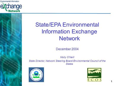 1 State/EPA Environmental Information Exchange Network December 2004 Molly O’Neill State Director, Network Steering Board Environmental Council of the.