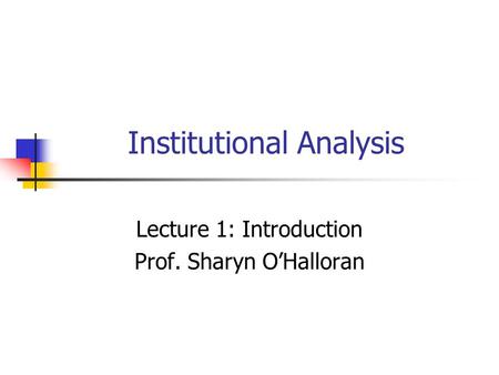Institutional Analysis Lecture 1: Introduction Prof. Sharyn O’Halloran.