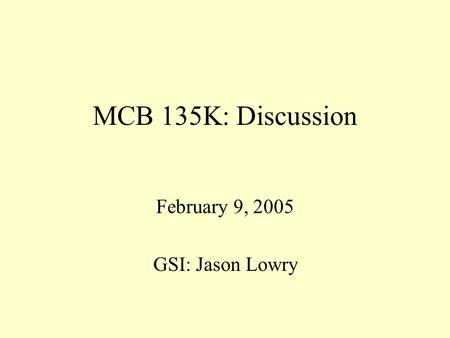 MCB 135K: Discussion February 9, 2005 GSI: Jason Lowry.