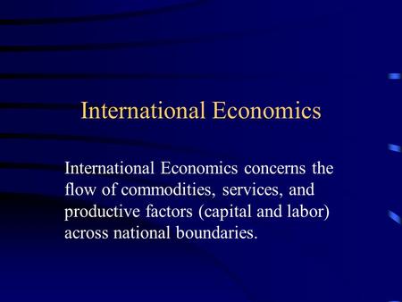 International Economics International Economics concerns the flow of commodities, services, and productive factors (capital and labor) across national.