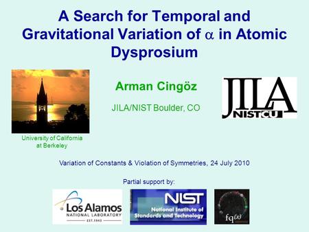 A Search for Temporal and Gravitational Variation of  in Atomic Dysprosium Variation of Constants & Violation of Symmetries, 24 July 2010 Arman Cingöz.