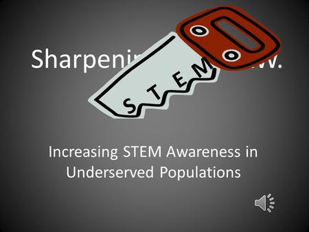 Sharpening the S.A.W. Increasing STEM Awareness in Underserved Populations S T E M.