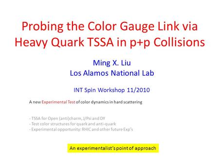 Probing the Color Gauge Link via Heavy Quark TSSA in p+p Collisions Ming X. Liu Los Alamos National Lab INT Spin Workshop 11/2010 A new Experimental Test.