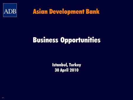 1 Business Opportunities Istanbul, Turkey 30 April 2010 Asian Development Bank.
