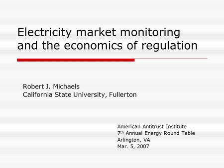 Electricity market monitoring and the economics of regulation Robert J. Michaels California State University, Fullerton American Antitrust Institute 7.